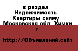  в раздел : Недвижимость » Квартиры сниму . Московская обл.,Химки г.